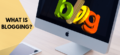What is Blogging? How Blogging Can Change Your Life For Good!
