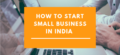 How to Start a Small Business in India – An Ultimate Guide