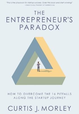 The Entrepreneur’s Paradox: How to Overcome the 16 Pitfalls Along the Startup Journey