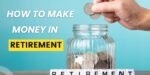 How To Make Money In Retirement? 5 Creative Ways